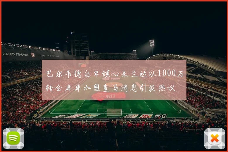 巴尔韦德当年倾心米兰达以1000万转会库库加盟皇马消息引发热议