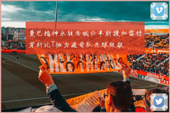 曼巴精神永驻洛城公羊新援加雷特穿科比T恤为道奇队开球致敬