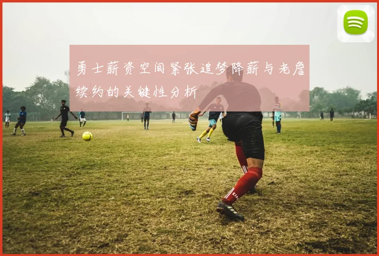 勇士薪资空间紧张追梦降薪与老詹续约的关键性分析