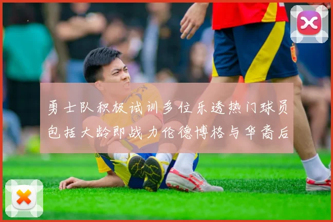 勇士队积极试训多位乐透热门球员包括大龄即战力伦德博格与华裔后卫伯里斯