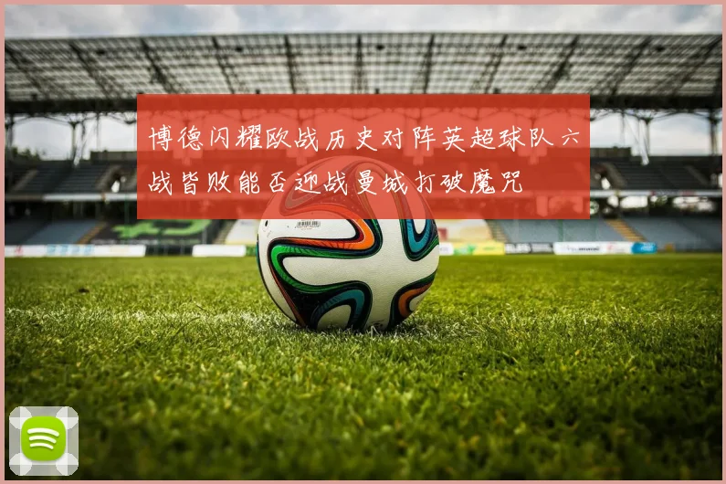 博德闪耀欧战历史对阵英超球队六战皆败能否迎战曼城打破魔咒