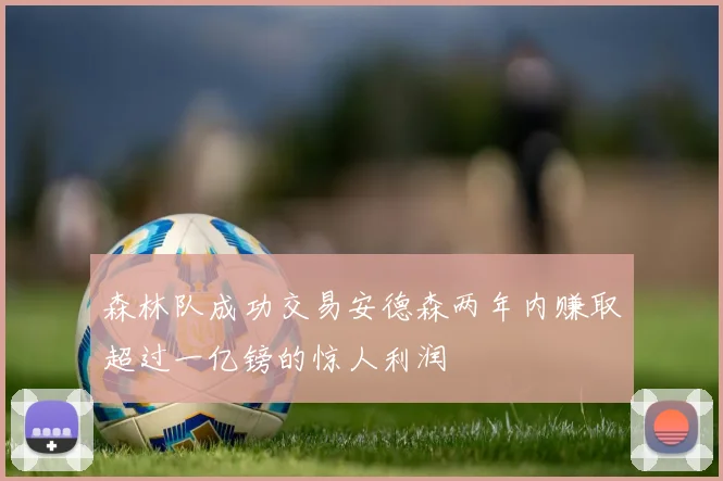 森林队成功交易安德森两年内赚取超过一亿镑的惊人利润