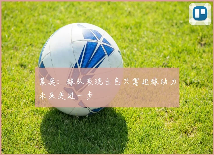 莱奥：球队表现出色只需进球助力未来更进一步