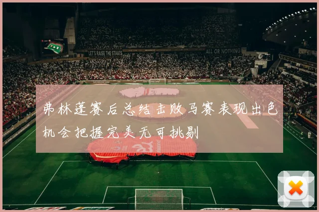 弗林蓬赛后总结击败马赛表现出色机会把握完美无可挑剔