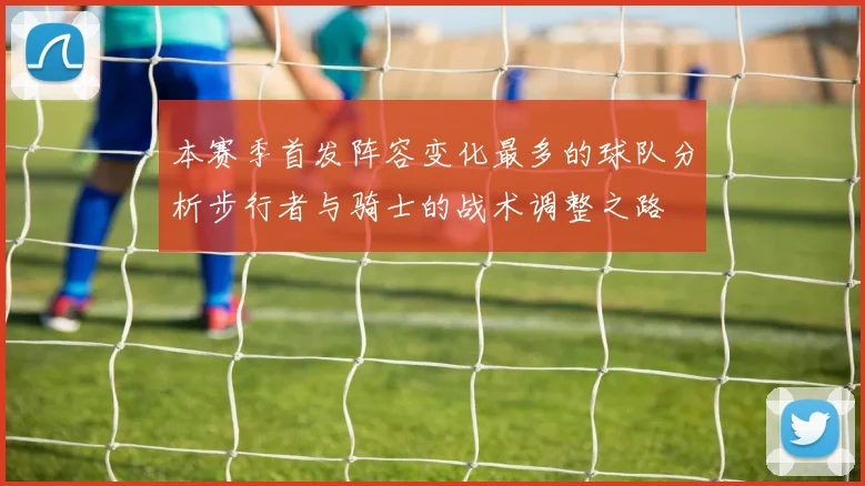 本赛季首发阵容变化最多的球队分析步行者与骑士的战术调整之路