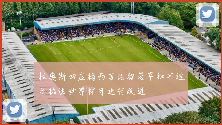 拉奥斯回应梅西言论称若早知不适合执法世界杯可进行改进