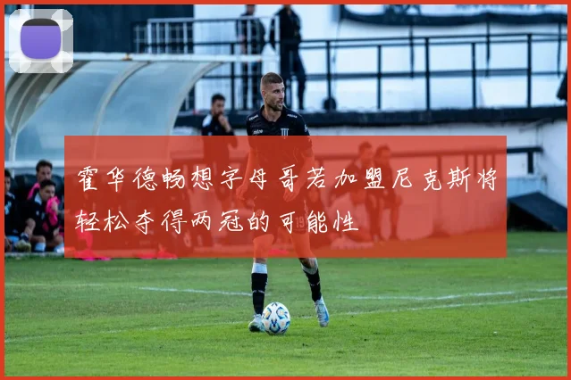 霍华德畅想字母哥若加盟尼克斯将轻松夺得两冠的可能性