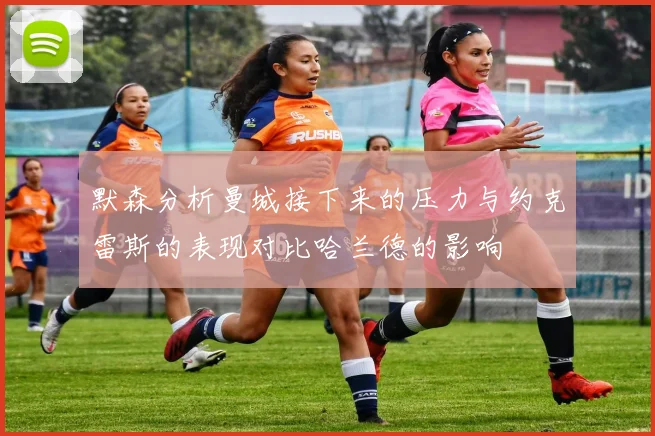 默森分析曼城接下来的压力与约克雷斯的表现对比哈兰德的影响