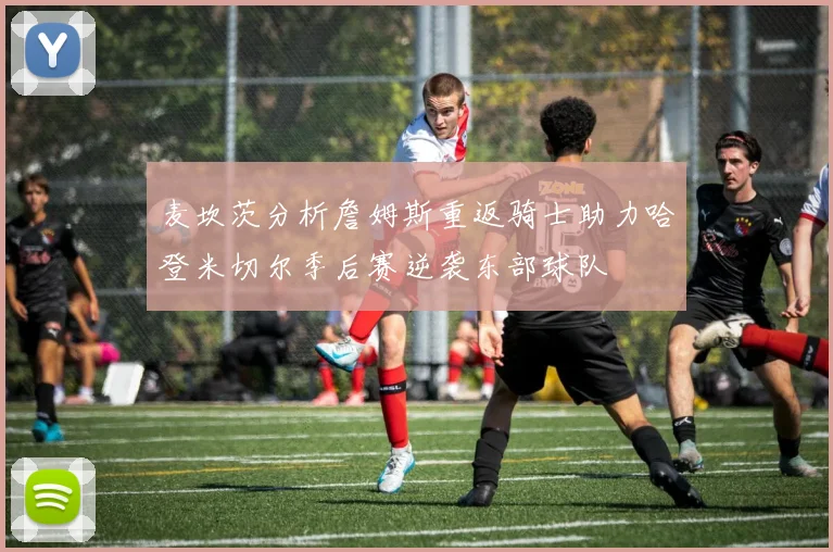 麦坎茨分析詹姆斯重返骑士助力哈登米切尔季后赛逆袭东部球队