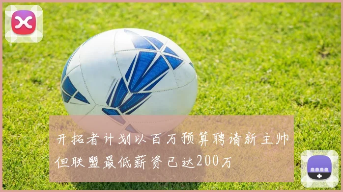 开拓者计划以百万预算聘请新主帅但联盟最低薪资已达200万