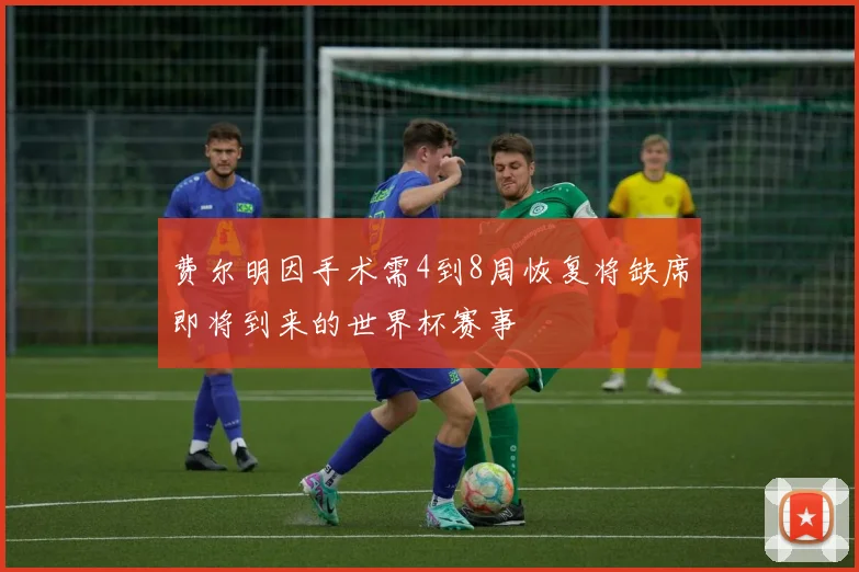 费尔明因手术需4到8周恢复将缺席即将到来的世界杯赛事