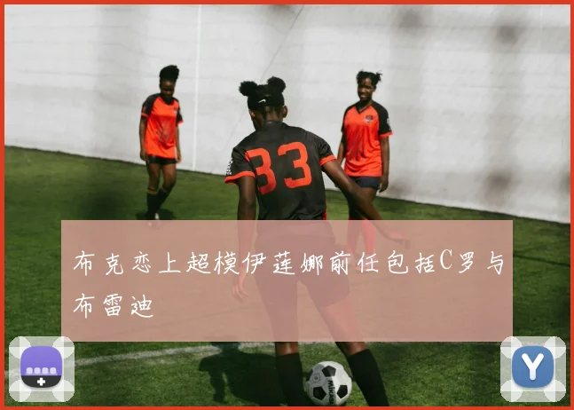 布克恋上超模伊莲娜前任包括C罗与布雷迪