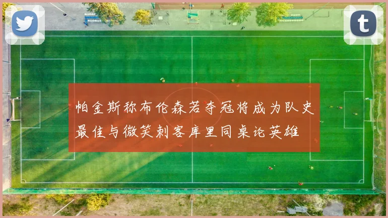 帕金斯称布伦森若夺冠将成为队史最佳与微笑刺客库里同桌论英雄