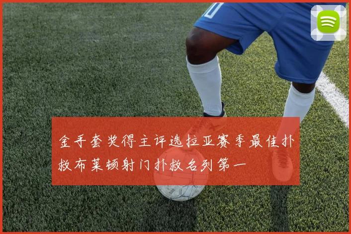 金手套奖得主评选拉亚赛季最佳扑救布莱顿射门扑救名列第一